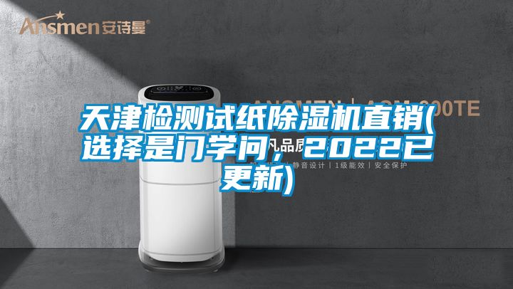 天津檢測(cè)試紙除濕機(jī)直銷(選擇是門學(xué)問，2022已更新)