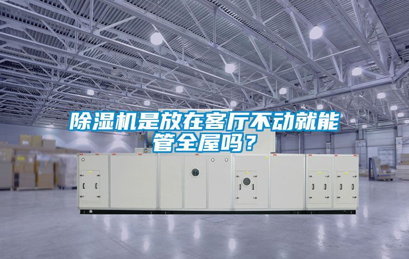 除濕機是放在客廳不動就能管全屋嗎？