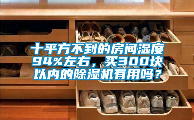 十平方不到的房間濕度94%左右，買300塊以內(nèi)的除濕機(jī)有用嗎？