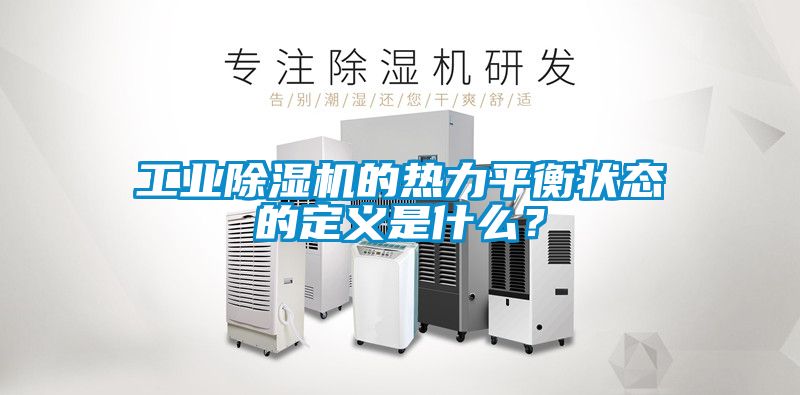 工業(yè)除濕機(jī)的熱力平衡狀態(tài)的定義是什么？