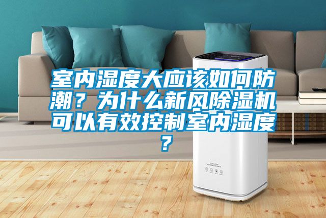 室內(nèi)濕度大應(yīng)該如何防潮？為什么新風(fēng)除濕機(jī)可以有效控制室內(nèi)濕度？