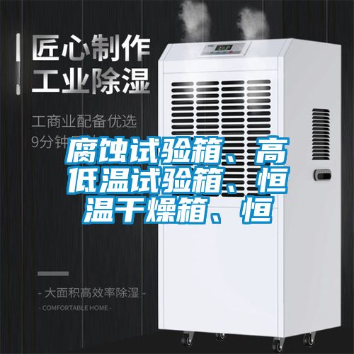 腐蝕試驗(yàn)箱、高低溫試驗(yàn)箱、恒溫干燥箱、恒