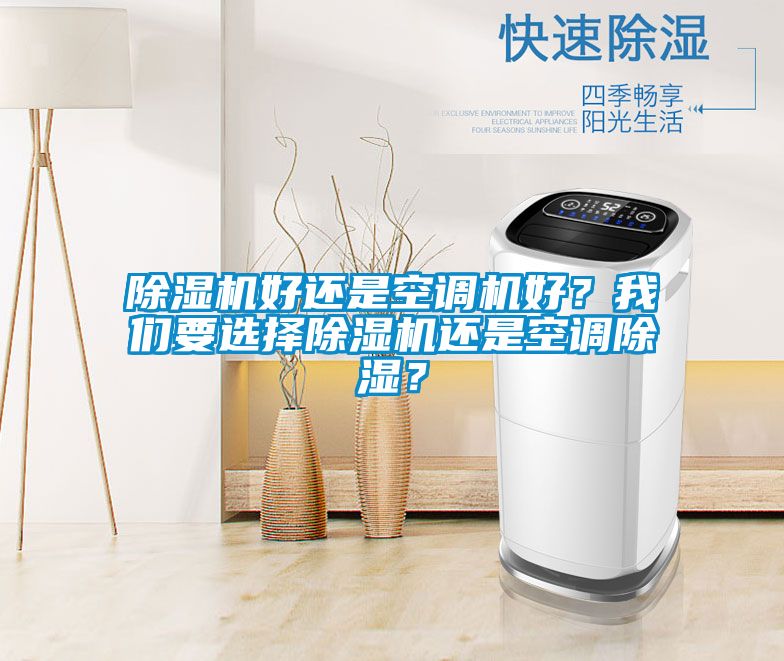 除濕機(jī)好還是空調(diào)機(jī)好？我們要選擇除濕機(jī)還是空調(diào)除濕？