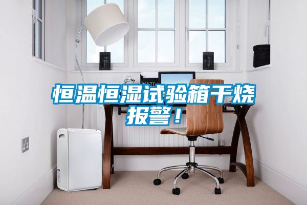 恒溫恒濕試驗(yàn)箱干燒報(bào)警！