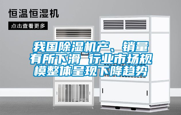 我國除濕機(jī)產(chǎn)、銷量有所下滑 行業(yè)市場(chǎng)規(guī)模整體呈現(xiàn)下降趨勢(shì)