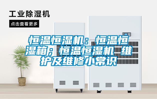 恒溫恒濕機(jī)：恒溫恒濕箱；恒溫恒濕機(jī) 維護(hù)及維修小常識(shí)
