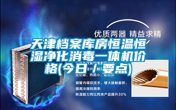 天津檔案庫房恒溫恒濕凈化消毒一體機(jī)價格(今日／要點)