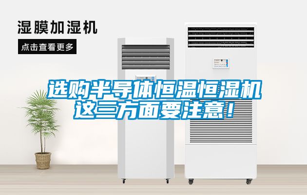 選購半導(dǎo)體恒溫恒濕機這三方面要注意！
