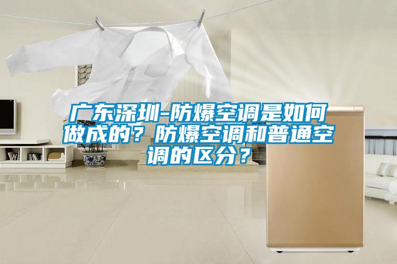 廣東深圳-防爆空調(diào)是如何做成的？防爆空調(diào)和普通空調(diào)的區(qū)分？