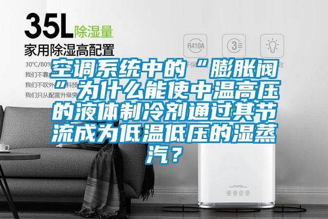 空調(diào)系統(tǒng)中的“膨脹閥”為什么能使中溫高壓的液體制冷劑通過其節(jié)流成為低溫低壓的濕蒸汽？