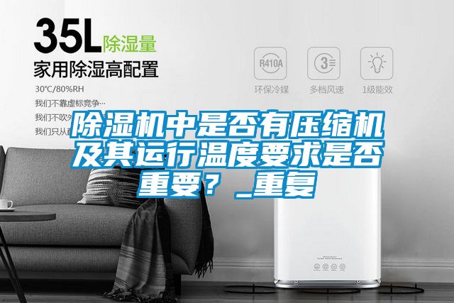 除濕機(jī)中是否有壓縮機(jī)及其運(yùn)行溫度要求是否重要？_重復(fù)