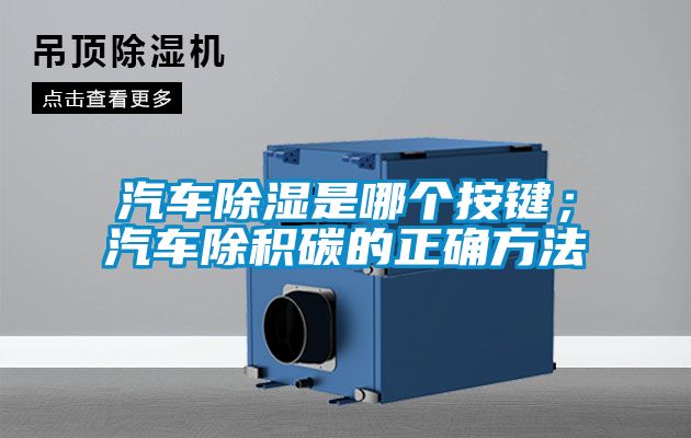 汽車(chē)除濕是哪個(gè)按鍵；汽車(chē)除積碳的正確方法