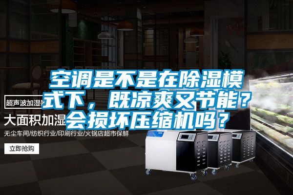 空調(diào)是不是在除濕模式下，既涼爽又節(jié)能？會(huì)損壞壓縮機(jī)嗎？