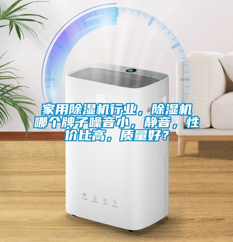家用除濕機(jī)行業(yè)，除濕機(jī)哪個(gè)牌子噪音小，靜音，性價(jià)比高，質(zhì)量好？
