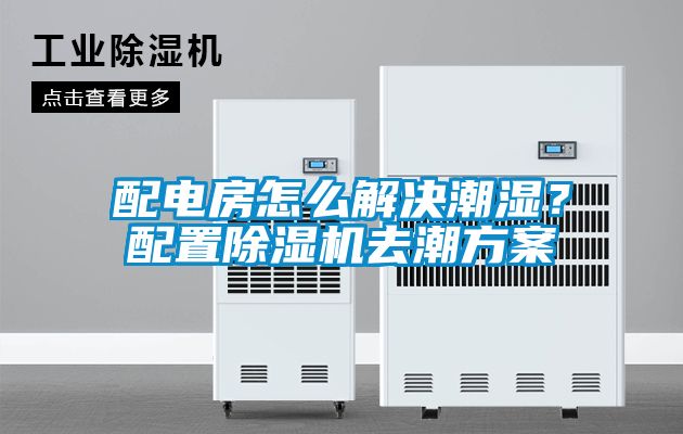 配電房怎么解決潮濕？配置除濕機去潮方案