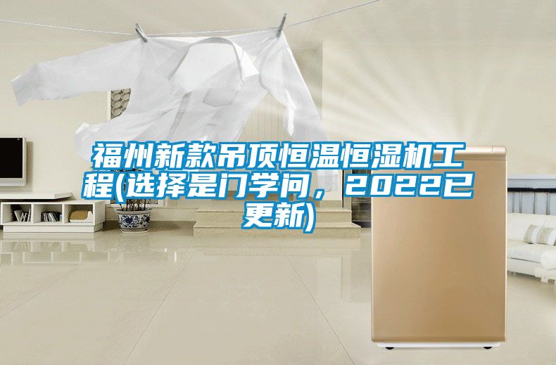 福州新款吊頂恒溫恒濕機(jī)工程(選擇是門學(xué)問，2022已更新)