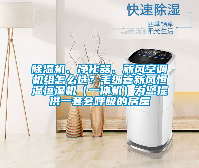 除濕機、凈化器、新風(fēng)空調(diào)機組怎么選？毛細管新風(fēng)恒溫恒濕機（一體機）為您提供一套會呼吸的房屋