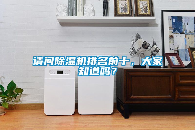 請(qǐng)問除濕機(jī)排名前十，大家知道嗎？