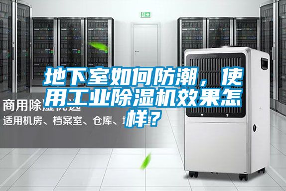地下室如何防潮，使用工業(yè)除濕機(jī)效果怎樣？