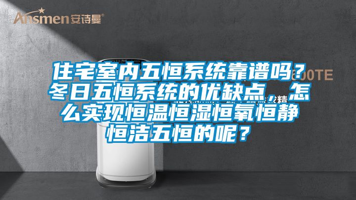 住宅室內(nèi)五恒系統(tǒng)靠譜嗎？冬日五恒系統(tǒng)的優(yōu)缺點(diǎn)，怎么實(shí)現(xiàn)恒溫恒濕恒氧恒靜恒潔五恒的呢？