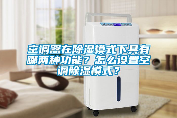空調(diào)器在除濕模式下具有哪兩種功能？怎么設(shè)置空調(diào)除濕模式？