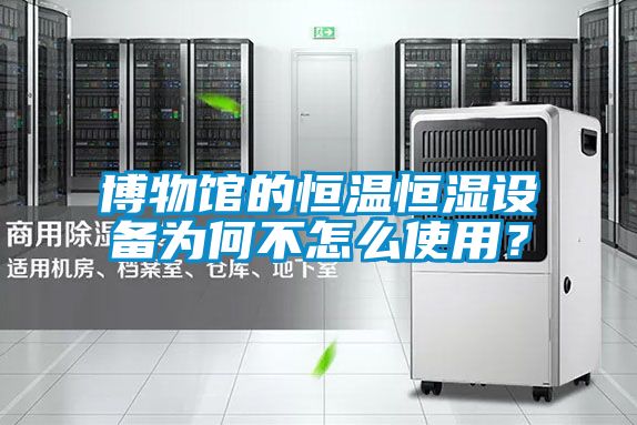 博物館的恒溫恒濕設(shè)備為何不怎么使用？