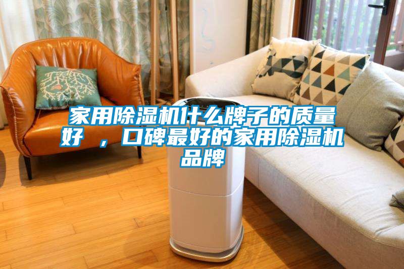 家用除濕機(jī)什么牌子的質(zhì)量好 ，口碑最好的家用除濕機(jī)品牌