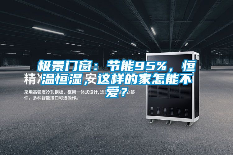 極景門窗：節(jié)能95%，恒溫恒濕，這樣的家怎能不愛？