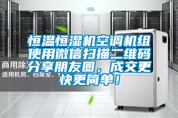 恒溫恒濕機空調機組使用微信掃描二維碼分享朋友圈，成交更快更簡單！