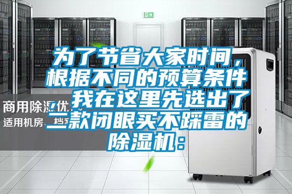 為了節(jié)省大家時(shí)間，根據(jù)不同的預(yù)算條件，我在這里先選出了二款閉眼買不踩雷的除濕機(jī)：