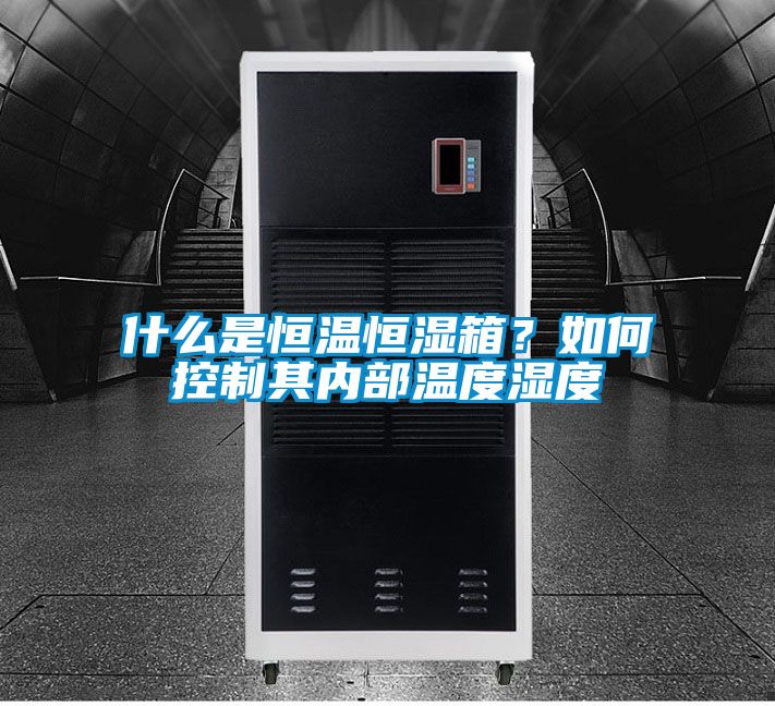 什么是恒溫恒濕箱？如何控制其內(nèi)部溫度濕度