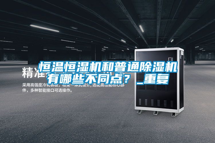 恒溫恒濕機和普通除濕機有哪些不同點？_重復(fù)