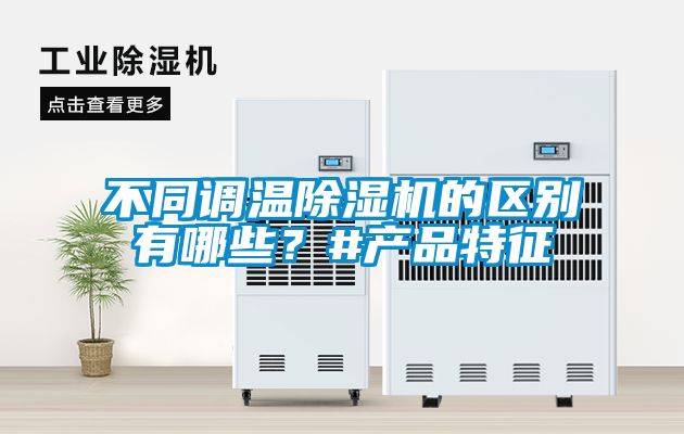 不同調(diào)溫除濕機(jī)的區(qū)別有哪些？#產(chǎn)品特征
