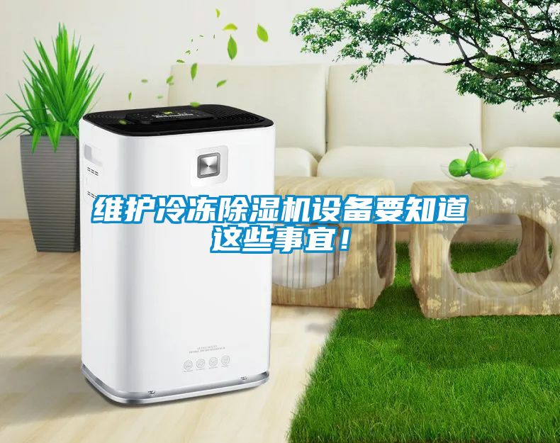 維護冷凍除濕機設(shè)備要知道這些事宜！
