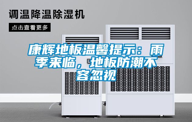 康輝地板溫馨提示：雨季來(lái)臨，地板防潮不容忽視