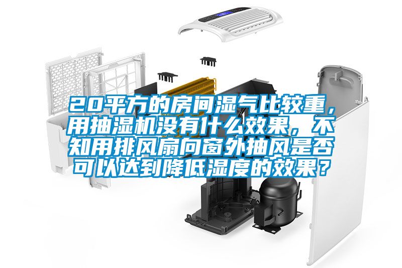 20平方的房間濕氣比較重，用抽濕機(jī)沒(méi)有什么效果，不知用排風(fēng)扇向窗外抽風(fēng)是否可以達(dá)到降低濕度的效果？