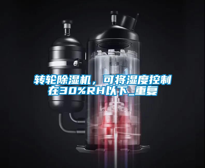 轉(zhuǎn)輪除濕機，可將濕度控制在30%RH以下_重復(fù)