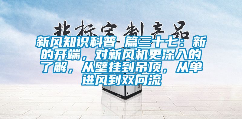 新風知識科普 篇三十七：新的開端，對新風機更深入的了解，從壁掛到吊頂，從單進風到雙向流