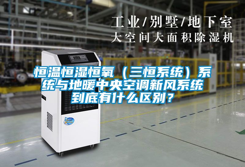 恒溫恒濕恒氧（三恒系統(tǒng)）系統(tǒng)與地暖中央空調(diào)新風(fēng)系統(tǒng)到底有什么區(qū)別？
