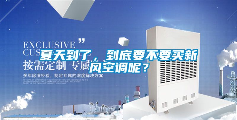 夏天到了，到底要不要買新風(fēng)空調(diào)呢？