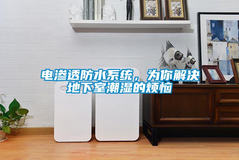 電滲透防水系統(tǒng)，為你解決地下室潮濕的煩惱
