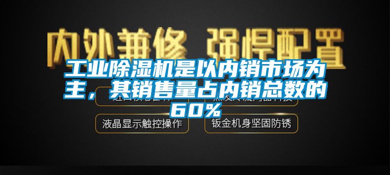 工業(yè)除濕機是以內銷市場為主，其銷售量占內銷總數的60%