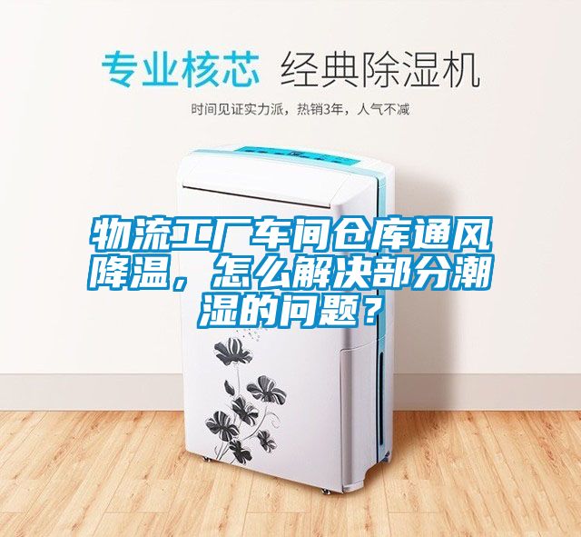 物流工廠車間倉庫通風(fēng)降溫，怎么解決部分潮濕的問題？