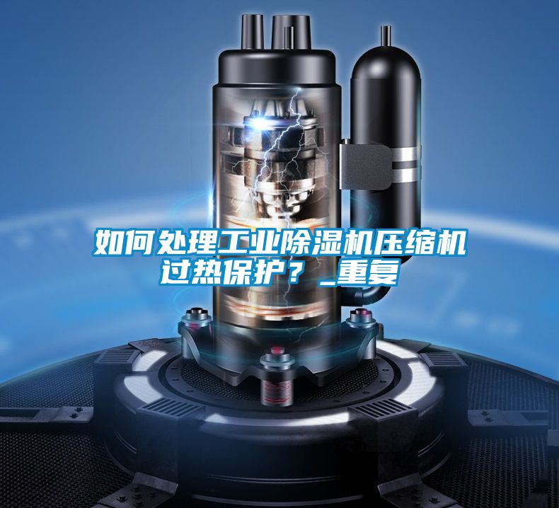 如何處理工業(yè)除濕機壓縮機過熱保護？_重復(fù)
