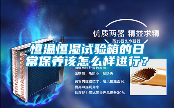 恒溫恒濕試驗(yàn)箱的日常保養(yǎng)該怎么樣進(jìn)行？