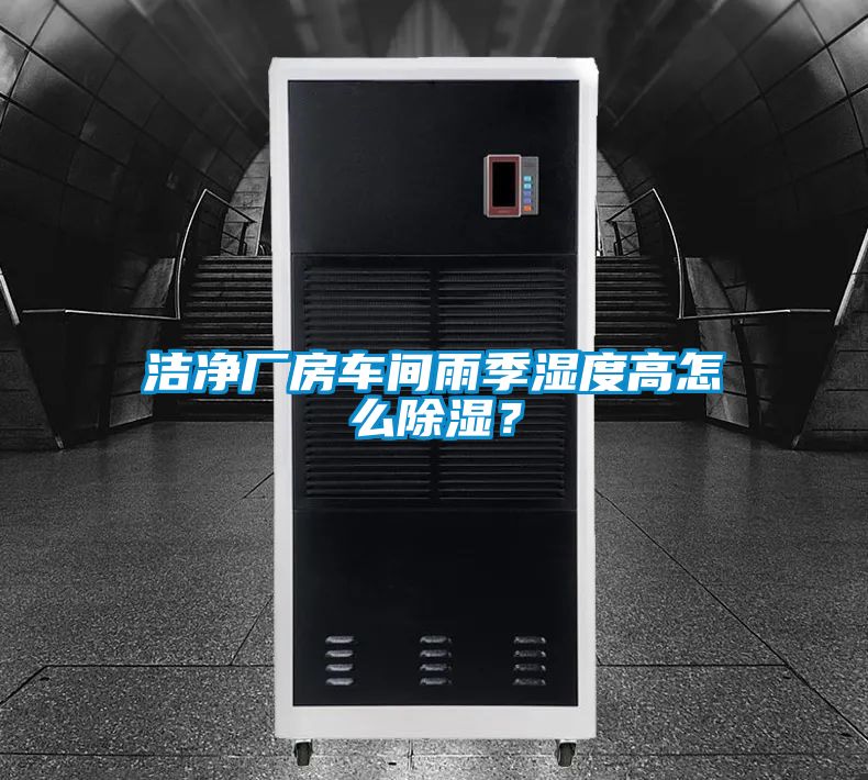 潔凈廠房車間雨季濕度高怎么除濕？