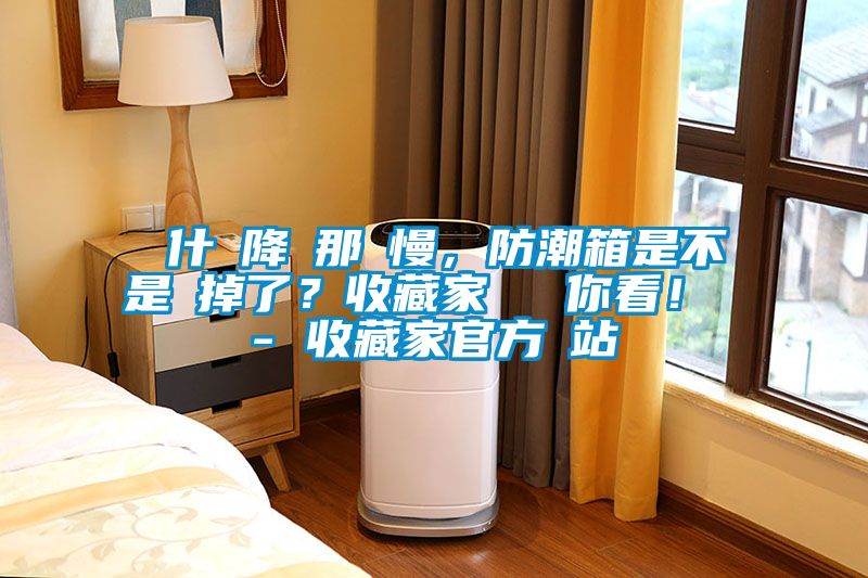 為什麼降濕那麼慢，防潮箱是不是壞掉了？收藏家實測給你看！ - 收藏家官方網(wǎng)站