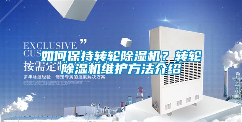 如何保持轉(zhuǎn)輪除濕機(jī)？轉(zhuǎn)輪除濕機(jī)維護(hù)方法介紹
