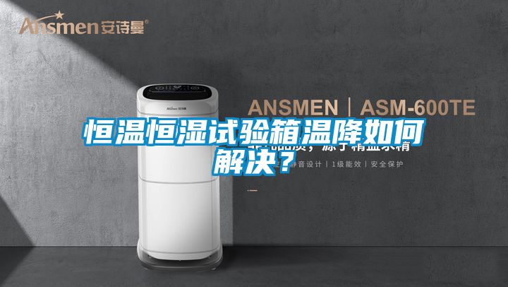 恒溫恒濕試驗箱溫降如何解決？