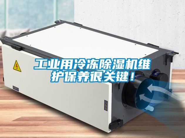 工業(yè)用冷凍除濕機(jī)維護(hù)保養(yǎng)很關(guān)鍵！